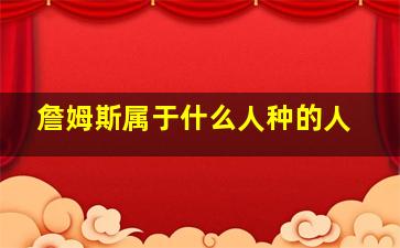 詹姆斯属于什么人种的人