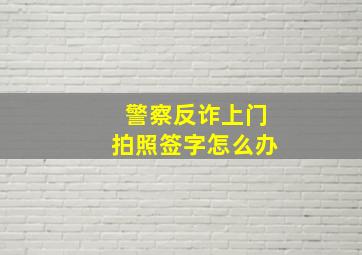 警察反诈上门拍照签字怎么办