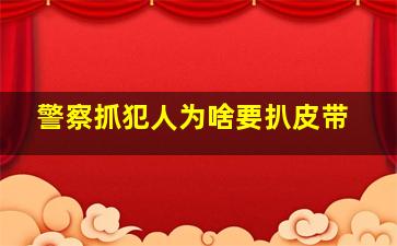 警察抓犯人为啥要扒皮带