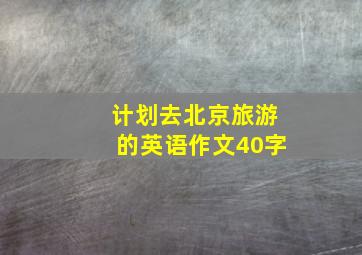 计划去北京旅游的英语作文40字