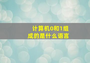 计算机0和1组成的是什么语言