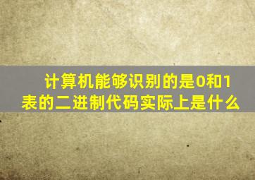 计算机能够识别的是0和1表的二进制代码实际上是什么