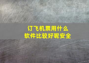 订飞机票用什么软件比较好呢安全