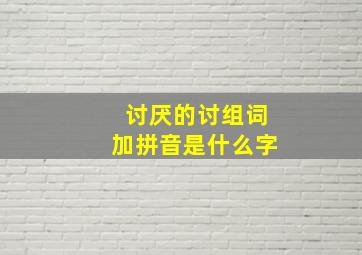 讨厌的讨组词加拼音是什么字