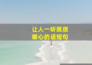 让人一听就很暖心的话短句