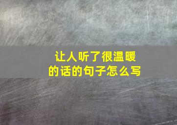 让人听了很温暖的话的句子怎么写