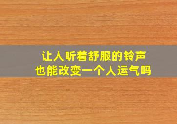 让人听着舒服的铃声也能改变一个人运气吗