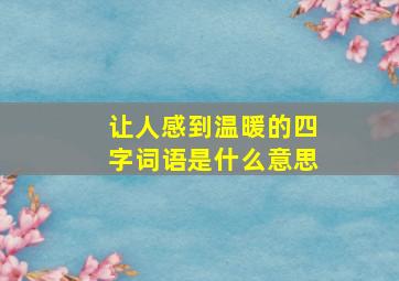 让人感到温暖的四字词语是什么意思