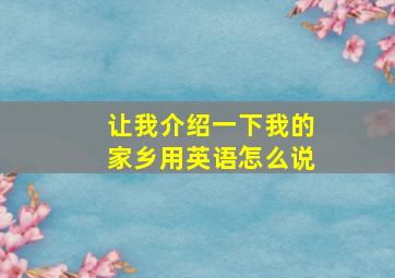 让我介绍一下我的家乡用英语怎么说