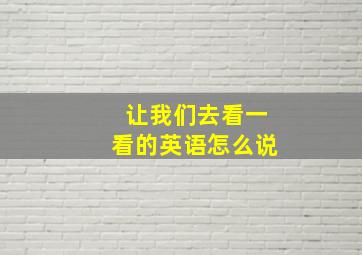 让我们去看一看的英语怎么说