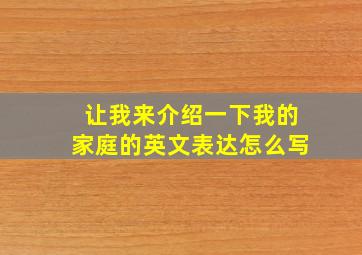 让我来介绍一下我的家庭的英文表达怎么写