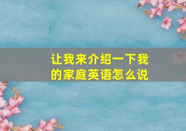 让我来介绍一下我的家庭英语怎么说