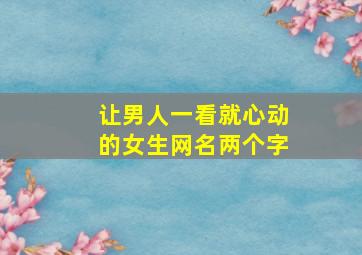 让男人一看就心动的女生网名两个字