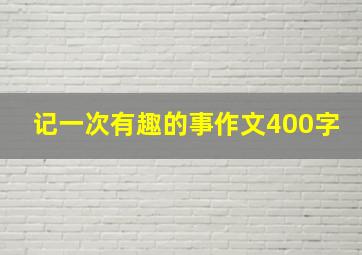 记一次有趣的事作文400字