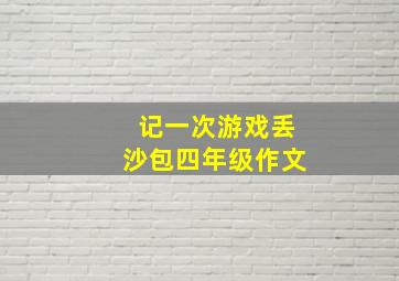 记一次游戏丢沙包四年级作文