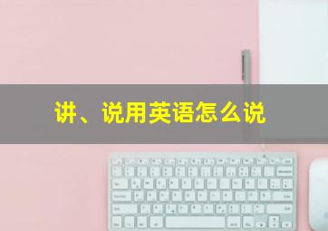 讲、说用英语怎么说