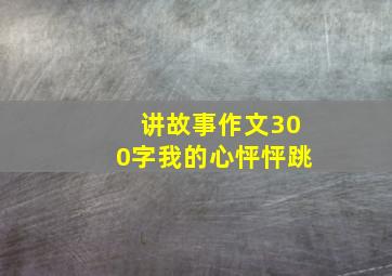 讲故事作文300字我的心怦怦跳