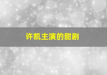 许凯主演的甜剧