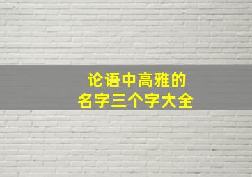 论语中高雅的名字三个字大全