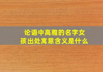 论语中高雅的名字女孩出处寓意含义是什么