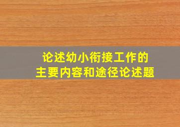 论述幼小衔接工作的主要内容和途径论述题