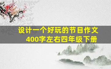 设计一个好玩的节目作文400字左右四年级下册