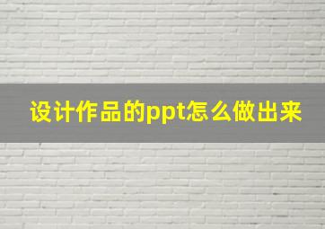 设计作品的ppt怎么做出来