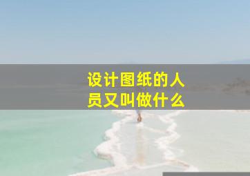 设计图纸的人员又叫做什么