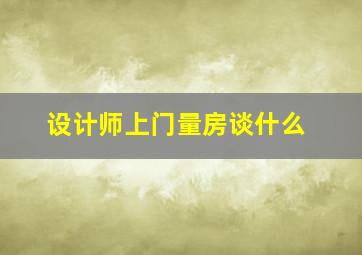 设计师上门量房谈什么