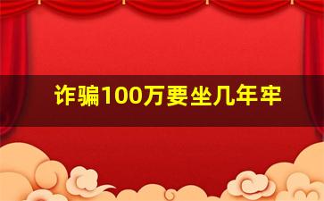 诈骗100万要坐几年牢