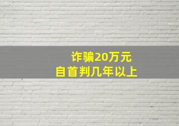 诈骗20万元自首判几年以上