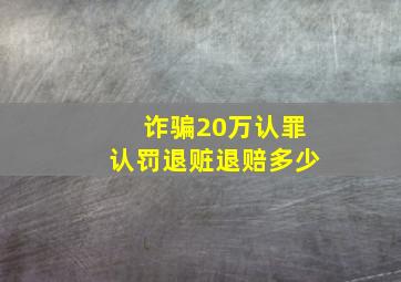 诈骗20万认罪认罚退赃退赔多少