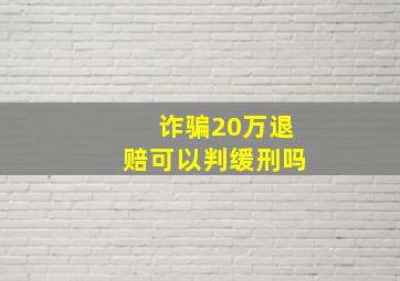 诈骗20万退赔可以判缓刑吗