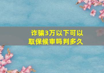 诈骗3万以下可以取保候审吗判多久