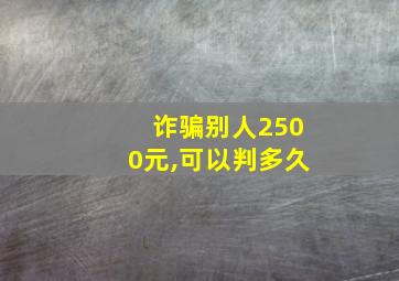 诈骗别人2500元,可以判多久