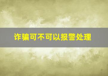 诈骗可不可以报警处理