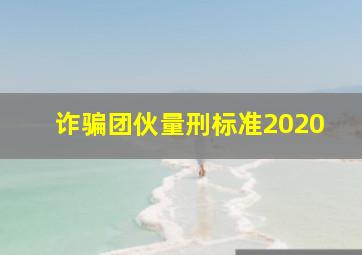 诈骗团伙量刑标准2020