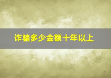 诈骗多少金额十年以上