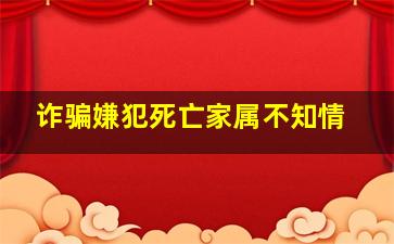 诈骗嫌犯死亡家属不知情