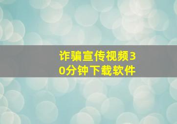 诈骗宣传视频30分钟下载软件