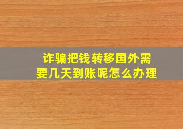 诈骗把钱转移国外需要几天到账呢怎么办理