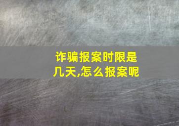 诈骗报案时限是几天,怎么报案呢