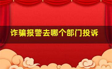 诈骗报警去哪个部门投诉