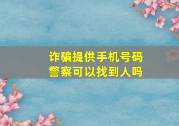 诈骗提供手机号码警察可以找到人吗