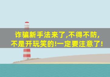 诈骗新手法来了,不得不防,不是开玩笑的!一定要注意了!