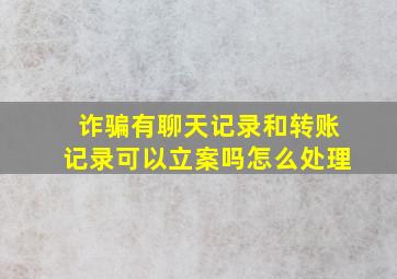 诈骗有聊天记录和转账记录可以立案吗怎么处理