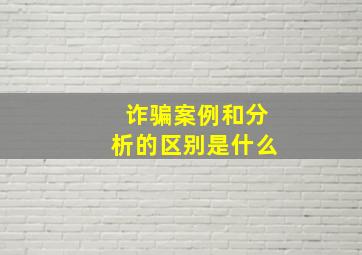 诈骗案例和分析的区别是什么