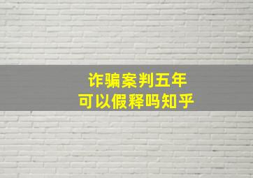 诈骗案判五年可以假释吗知乎