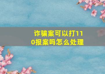 诈骗案可以打110报案吗怎么处理