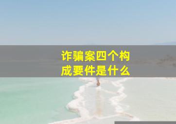 诈骗案四个构成要件是什么